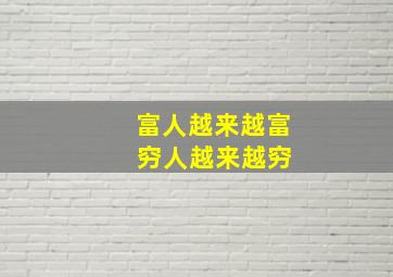 富人越来越富 穷人越来越穷